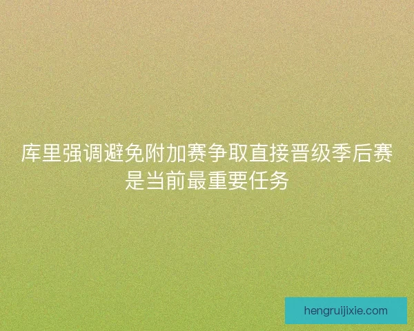 库里强调避免附加赛争取直接晋级季后赛是当前最重要任务 库里强调避免附加赛争取直接晋级季后赛是当前最重要任务