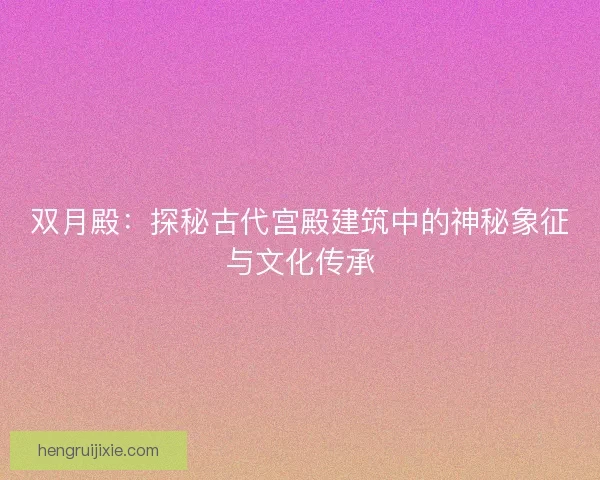 双月殿：探秘古代宫殿建筑中的神秘象征与文化传承