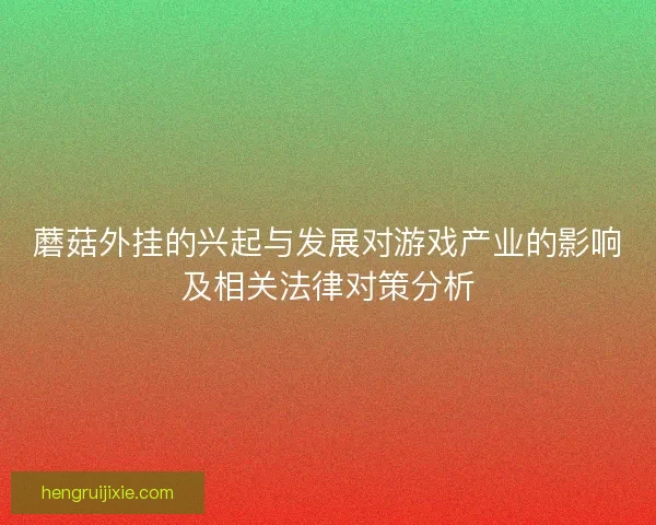 蘑菇外挂的兴起与发展对游戏产业的影响及相关法律对策分析