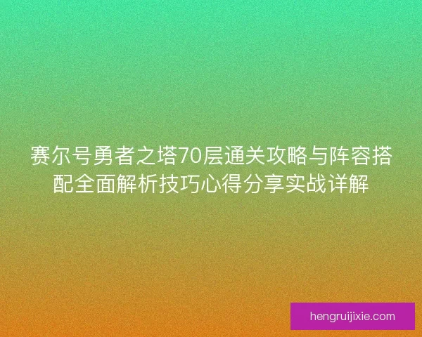 赛尔号勇者之塔70层通关攻略与阵容搭配全面解析技巧心得分享实战详解 赛尔号勇者之塔70层通关攻略与阵容搭配全面解析技巧心得分享实战详解