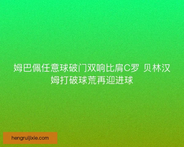 姆巴佩任意球破门双响比肩C罗 贝林汉姆打破球荒再迎进球