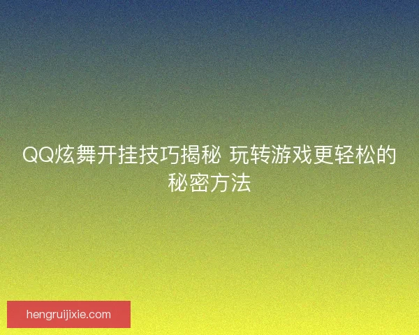 QQ炫舞开挂技巧揭秘 玩转游戏更轻松的秘密方法 QQ炫舞开挂技巧揭秘 玩转游戏更轻松的秘密方法